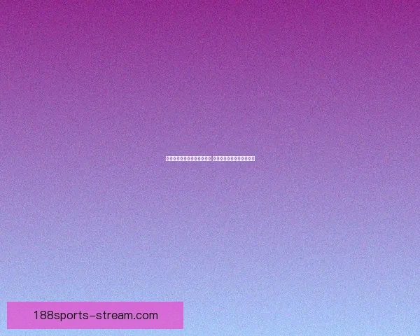 世界杯竞猜在线投注平台推荐 轻松享受全球赛事投注乐趣