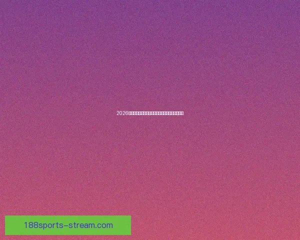 2026世界杯球队实力全面排名与争冠格局深度前瞻分析